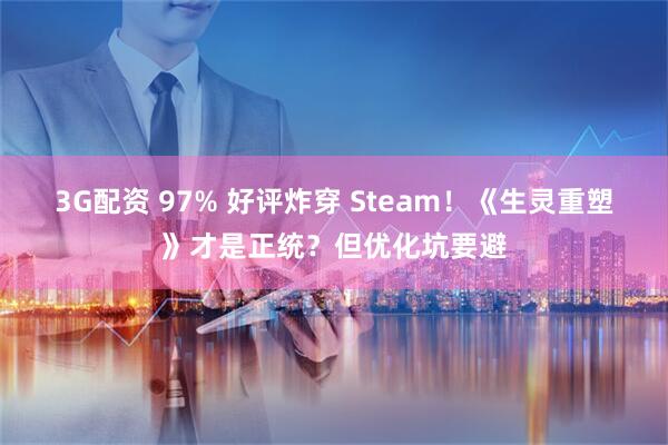 3G配资 97% 好评炸穿 Steam！《生灵重塑》才是正统？但优化坑要避